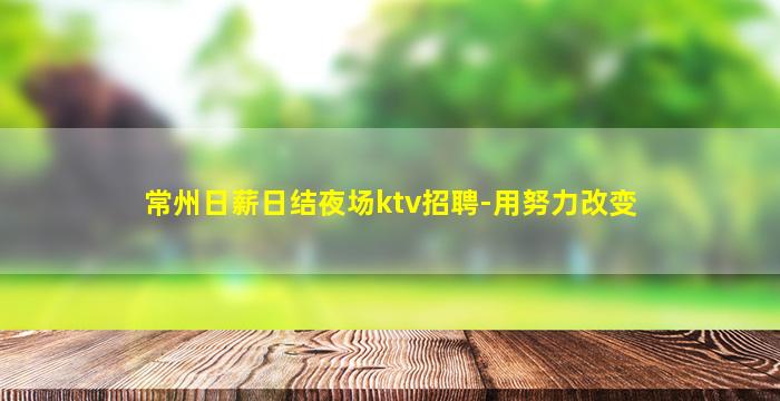常州日薪日结夜场ktv招聘-用努力改变